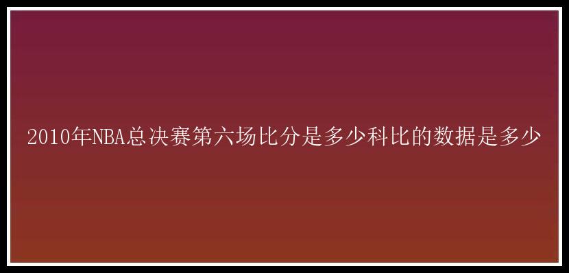 2010年NBA总决赛第六场比分是多少科比的数据是多少