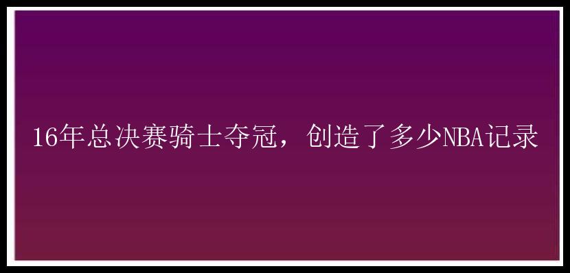 16年总决赛骑士夺冠，创造了多少NBA记录