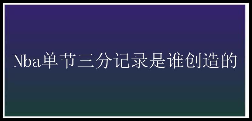 Nba单节三分记录是谁创造的