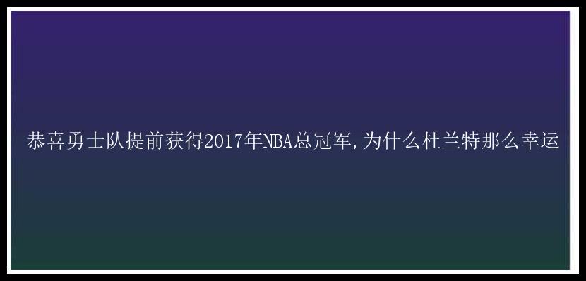 恭喜勇士队提前获得2017年NBA总冠军,为什么杜兰特那么幸运