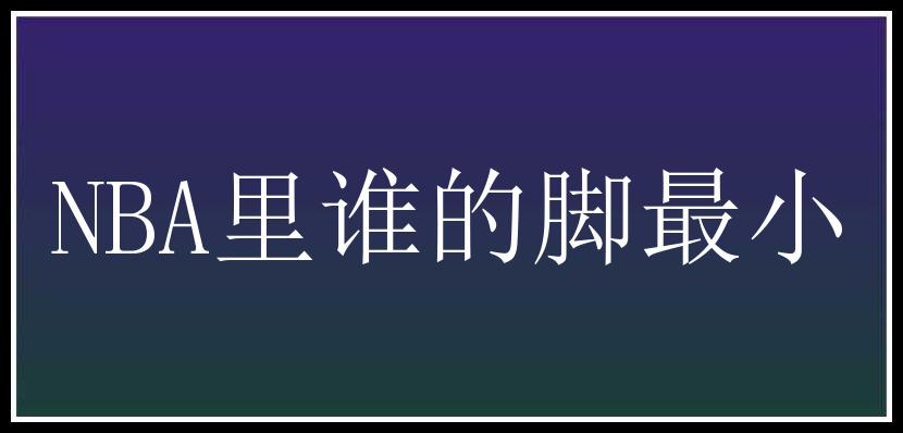 NBA里谁的脚最小