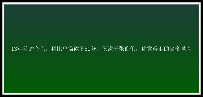 13年前的今天，科比单场砍下81分，仅次于张伯伦，你觉得谁的含金量高