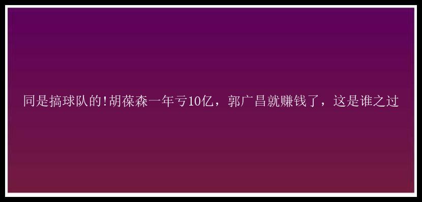 同是搞球队的!胡葆森一年亏10亿，郭广昌就赚钱了，这是谁之过