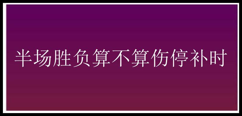 半场胜负算不算伤停补时