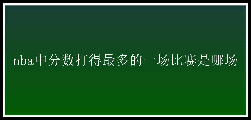 nba中分数打得最多的一场比赛是哪场