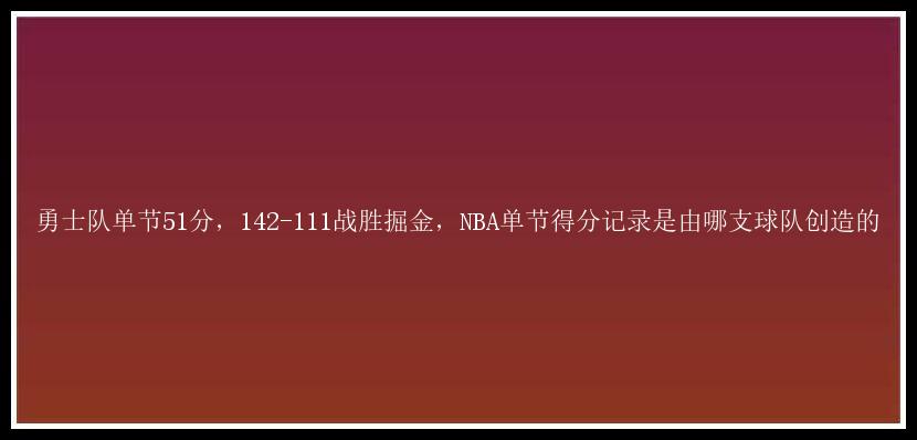 勇士队单节51分，142-111战胜掘金，NBA单节得分记录是由哪支球队创造的