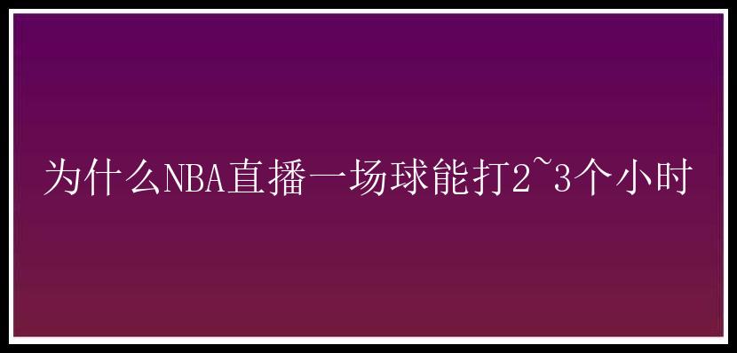 为什么NBA直播一场球能打2~3个小时