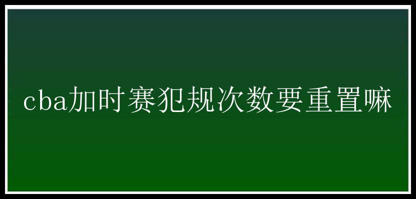 cba加时赛犯规次数要重置嘛