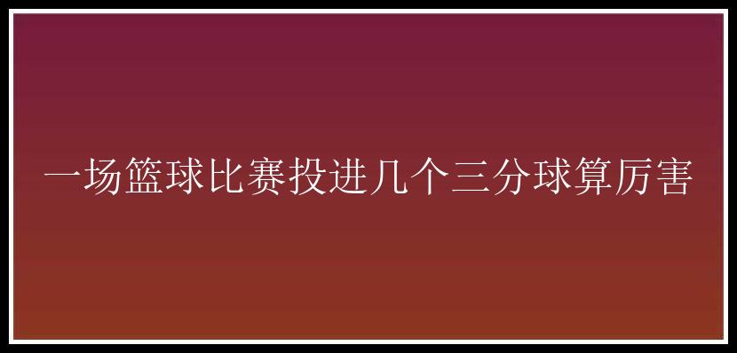 一场篮球比赛投进几个三分球算厉害