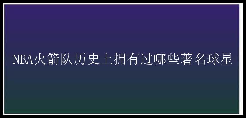 NBA火箭队历史上拥有过哪些著名球星