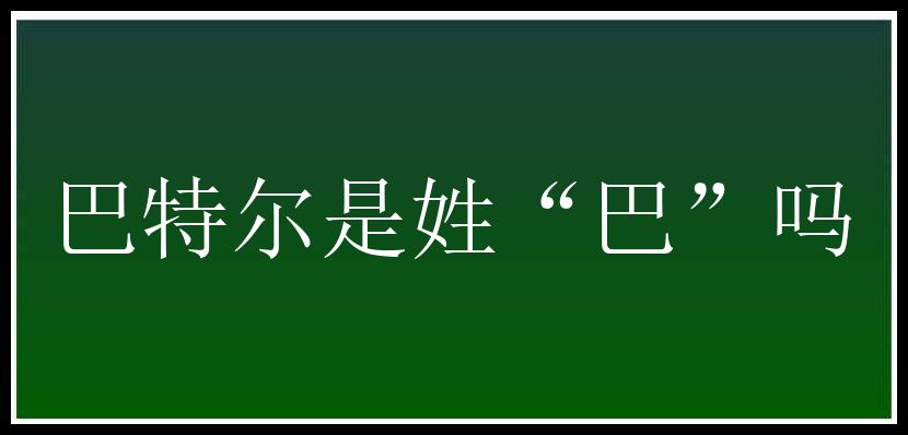 巴特尔是姓“巴”吗