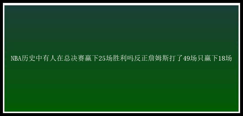 NBA历史中有人在总决赛赢下25场胜利吗反正詹姆斯打了49场只赢下18场