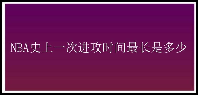 NBA史上一次进攻时间最长是多少