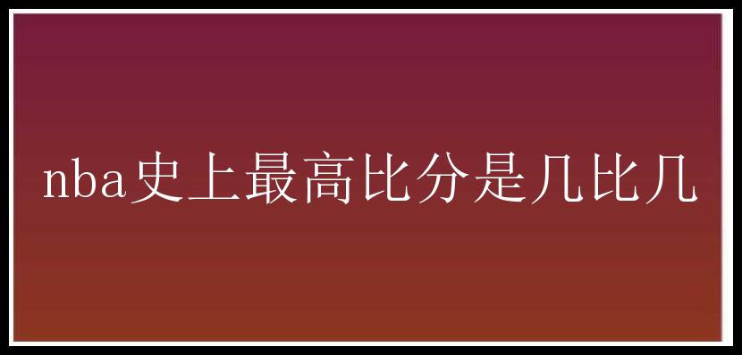 nba史上最高比分是几比几