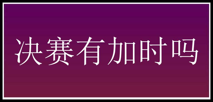 决赛有加时吗