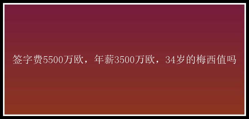 签字费5500万欧，年薪3500万欧，34岁的梅西值吗