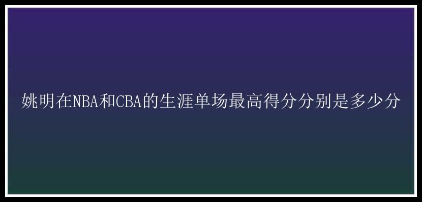 姚明在NBA和CBA的生涯单场最高得分分别是多少分