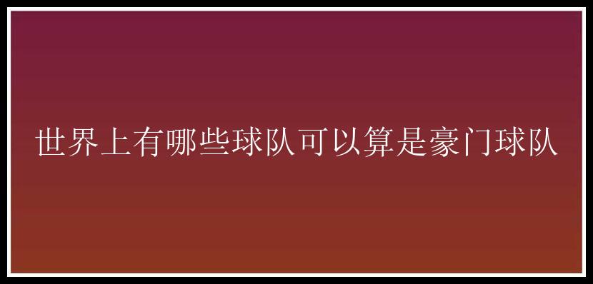 世界上有哪些球队可以算是豪门球队