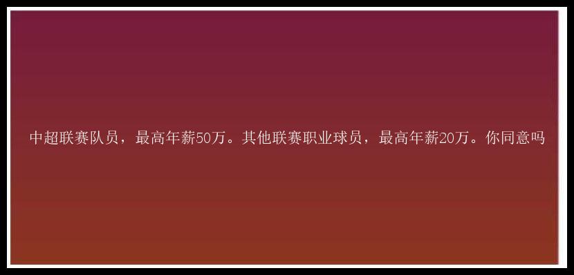 中超联赛队员，最高年薪50万。其他联赛职业球员，最高年薪20万。你同意吗