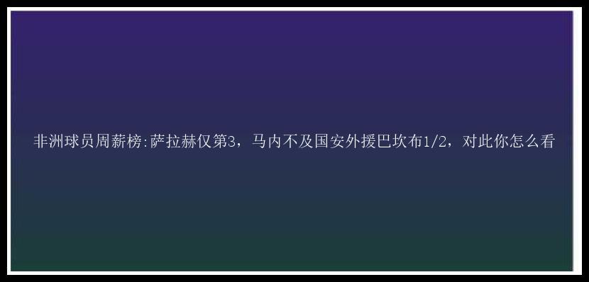 非洲球员周薪榜:萨拉赫仅第3，马内不及国安外援巴坎布1/2，对此你怎么看