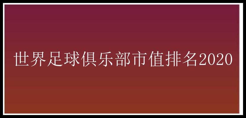 世界足球俱乐部市值排名2020