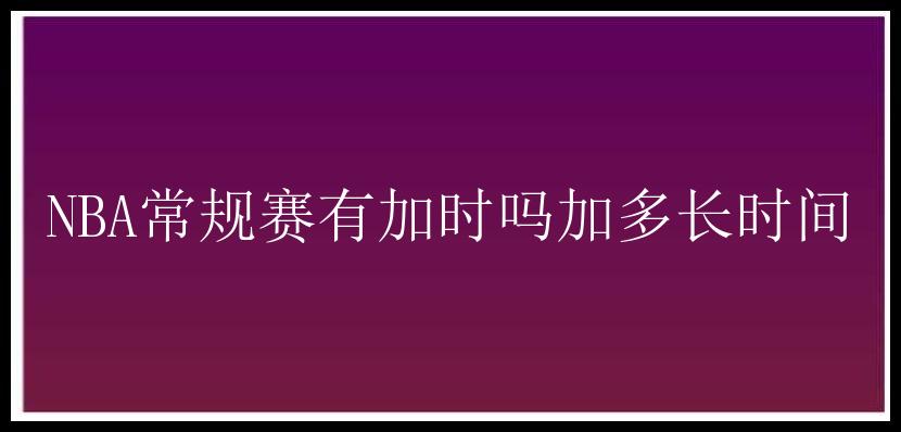 NBA常规赛有加时吗加多长时间