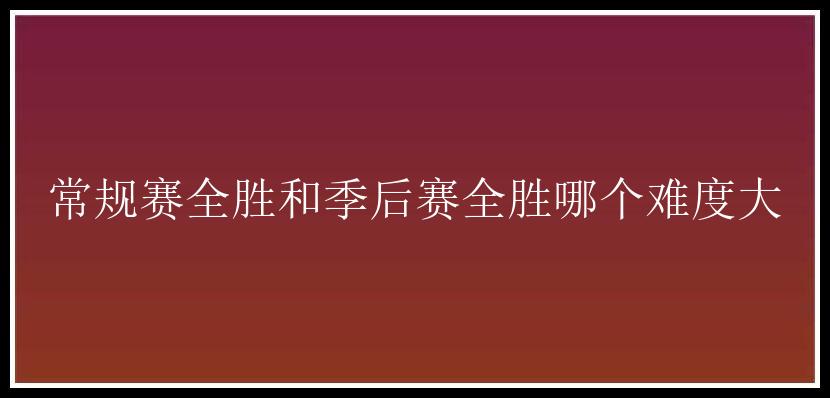 常规赛全胜和季后赛全胜哪个难度大