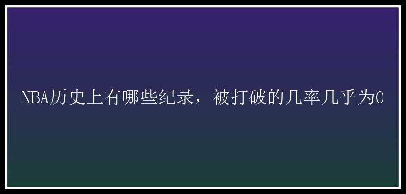 NBA历史上有哪些纪录，被打破的几率几乎为0