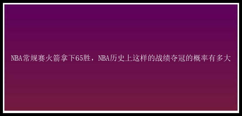 NBA常规赛火箭拿下65胜，NBA历史上这样的战绩夺冠的概率有多大