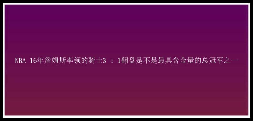 NBA 16年詹姆斯率领的骑士3 : 1翻盘是不是最具含金量的总冠军之一