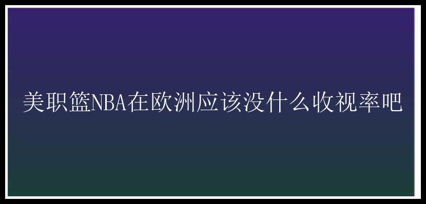 美职篮NBA在欧洲应该没什么收视率吧