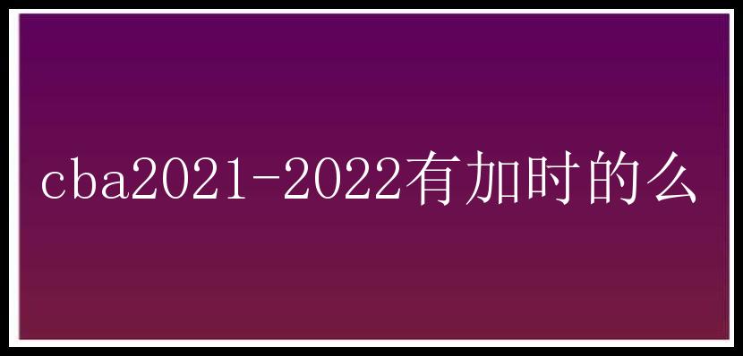 cba2021-2022有加时的么