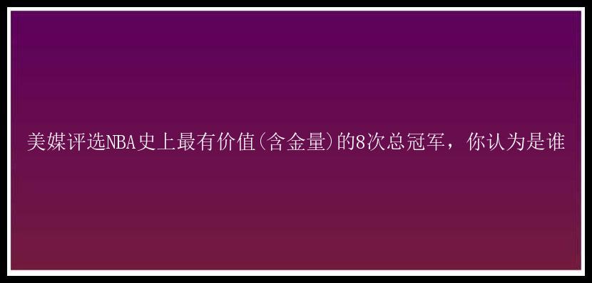 美媒评选NBA史上最有价值(含金量)的8次总冠军，你认为是谁