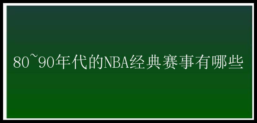 80~90年代的NBA经典赛事有哪些