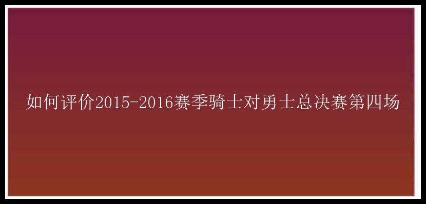 如何评价2015-2016赛季骑士对勇士总决赛第四场