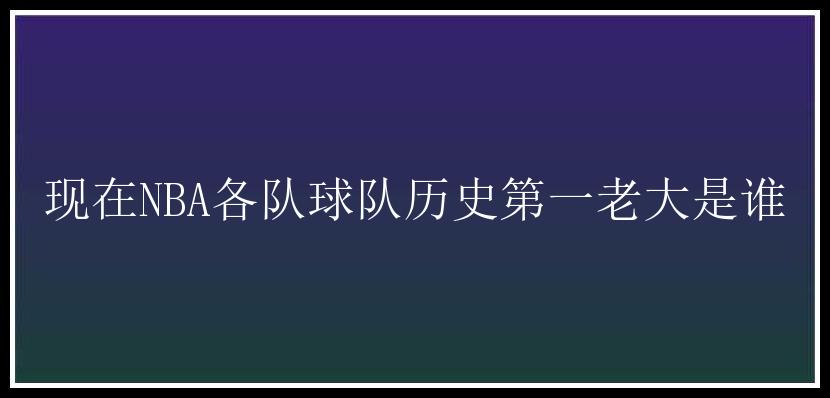 现在NBA各队球队历史第一老大是谁