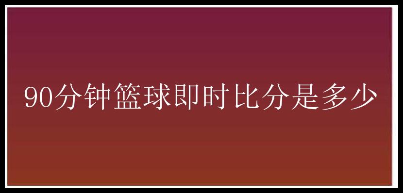 90分钟篮球即时比分是多少