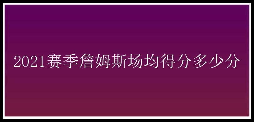 2021赛季詹姆斯场均得分多少分