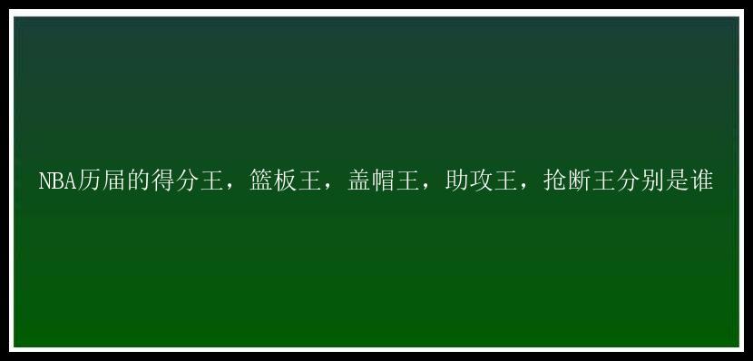 NBA历届的得分王，篮板王，盖帽王，助攻王，抢断王分别是谁