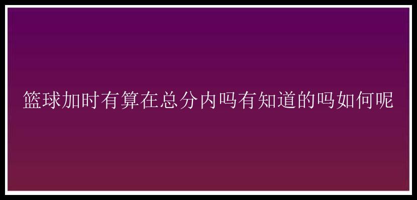 篮球加时有算在总分内吗有知道的吗如何呢