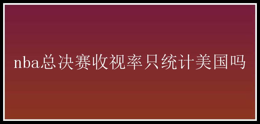 nba总决赛收视率只统计美国吗