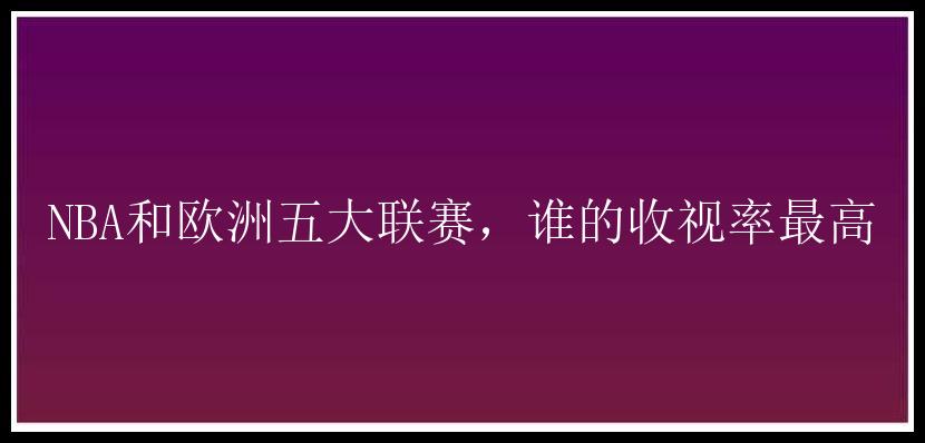 NBA和欧洲五大联赛，谁的收视率最高