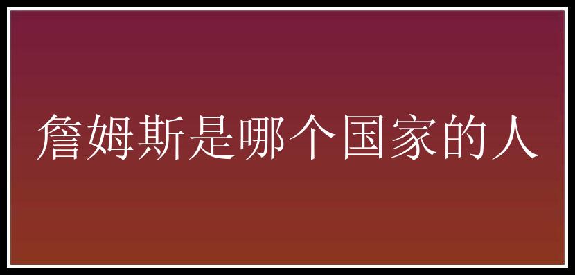 詹姆斯是哪个国家的人