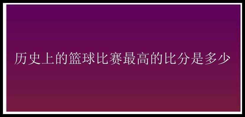 历史上的篮球比赛最高的比分是多少