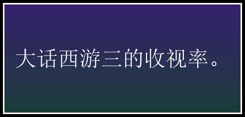 大话西游三的收视率。