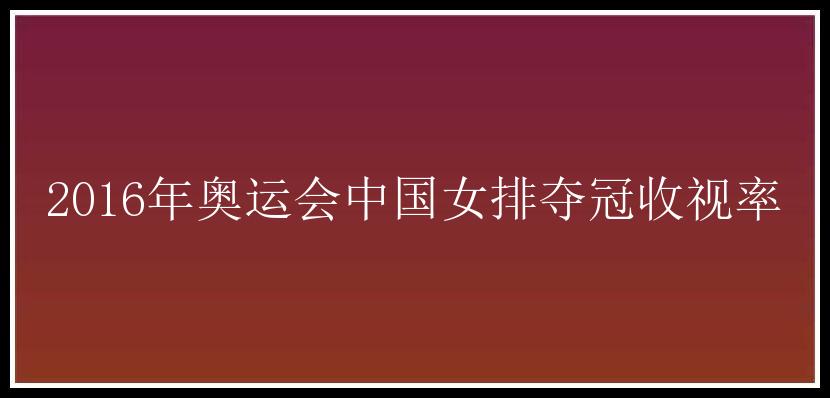 2016年奥运会中国女排夺冠收视率