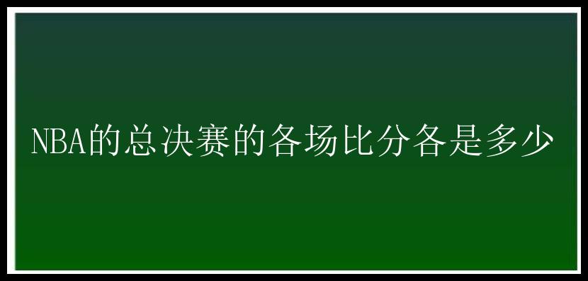 NBA的总决赛的各场比分各是多少