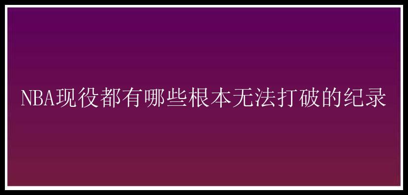 NBA现役都有哪些根本无法打破的纪录