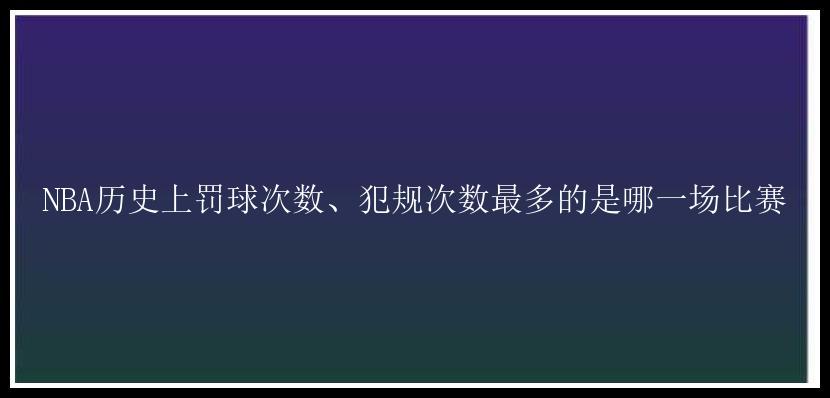 NBA历史上罚球次数、犯规次数最多的是哪一场比赛