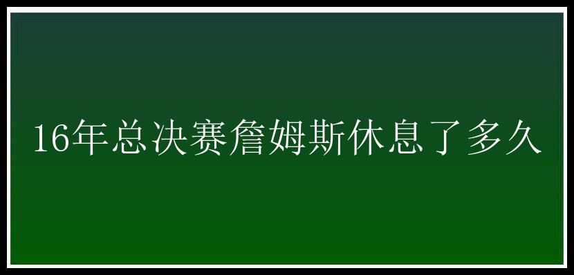 16年总决赛詹姆斯休息了多久